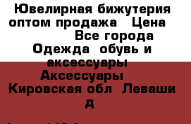 Ювелирная бижутерия оптом продажа › Цена ­ 10 000 - Все города Одежда, обувь и аксессуары » Аксессуары   . Кировская обл.,Леваши д.